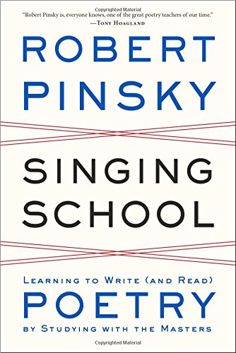 Singing School:  Learning to Write (and Read) Poetry by Studying with the Masters by Robert Pinksy
